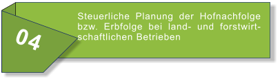 04 Steuerliche Planung der Hofnachfolge bzw. Erbfolge bei land- und forstwirtschaftlichen Betrieben