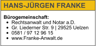 Bürogemeinschaft: •	Rechtsanwalt und Notar a.D. •	Gr. Liederner Str. 9 | 29525 Uelzen •	0581 / 97 12 96 15 •	www.Franke-Anwalt.de   HANS-JÜRGEN FRANKE